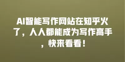 AI智能写作网站在知乎火了，人人都能成为写作高手，快来看看！