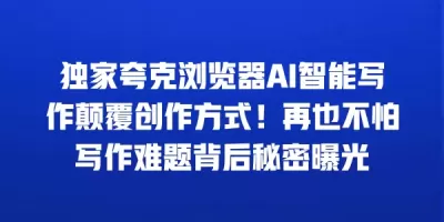 独家夸克浏览器AI智能写作颠覆创作方式！再也不怕写作难题背后秘密曝光