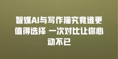 智媒AI与写作猫究竟谁更值得选择 一次对比让你心动不已