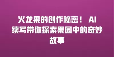 火龙果的创作秘密！ AI续写带你探索果园中的奇妙故事