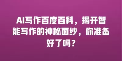 AI写作百度百科，揭开智能写作的神秘面纱，你准备好了吗？