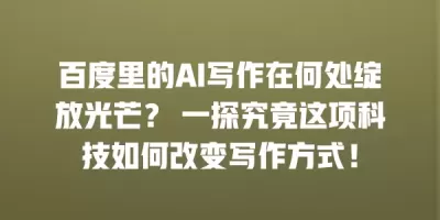 百度里的AI写作在何处绽放光芒？ 一探究竟这项科技如何改变写作方式！