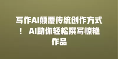 写作AI颠覆传统创作方式！ AI助你轻松撰写惊艳作品