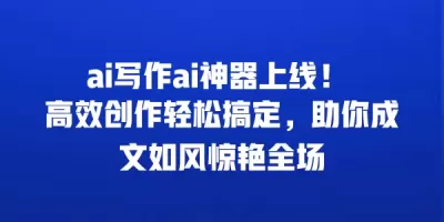 ai写作ai神器上线！ 高效创作轻松搞定，助你成文如风惊艳全场