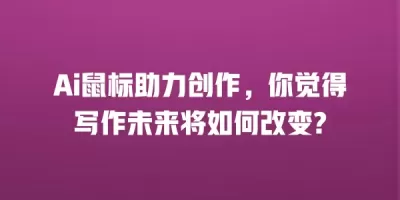 Ai鼠标助力创作，你觉得写作未来将如何改变?