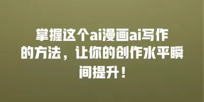 掌握这个ai漫画ai写作的方法，让你的创作水平瞬间提升！