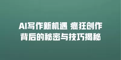 AI写作新机遇 疯狂创作背后的秘密与技巧揭秘