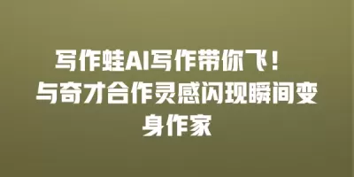 写作蛙AI写作带你飞！ 与奇才合作灵感闪现瞬间变身作家