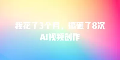 我花了3个月，搞砸了8次AI视频创作