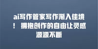 ai写作管家写作渐入佳境！ 拥抱创作的自由让灵感源源不断