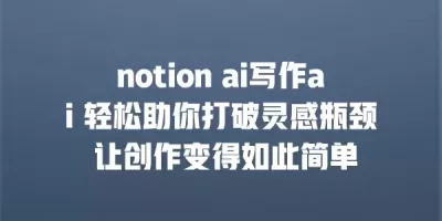 notion ai写作ai 轻松助你打破灵感瓶颈 让创作变得如此简单