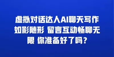 虚拟对话达人AI聊天写作如影随形 留言互动畅聊无限 你准备好了吗？