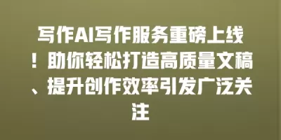 写作AI写作服务重磅上线！助你轻松打造高质量文稿、提升创作效率引发广泛关注