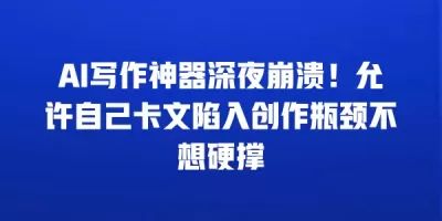 AI写作神器深夜崩溃！允许自己卡文陷入创作瓶颈不想硬撑