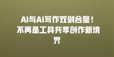 AI与AI写作双剑合璧！ 不再是工具共享创作新境界