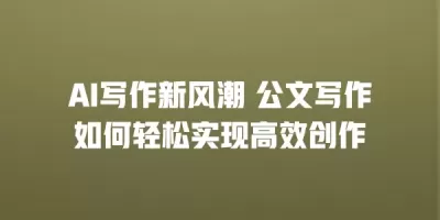 AI写作新风潮 公文写作如何轻松实现高效创作