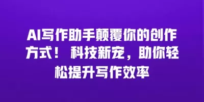 AI写作助手颠覆你的创作方式！ 科技新宠，助你轻松提升写作效率