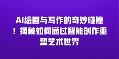 AI绘画与写作的奇妙碰撞！揭秘如何通过智能创作重塑艺术世界