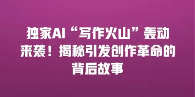 独家AI“写作火山”轰动来袭！揭秘引发创作革命的背后故事