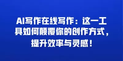 AI写作在线写作：这一工具如何颠覆你的创作方式，提升效率与灵感！