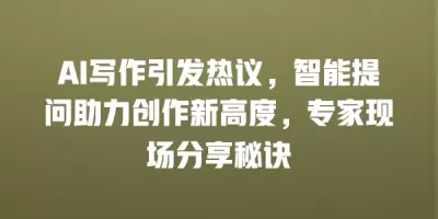 AI写作引发热议，智能提问助力创作新高度，专家现场分享秘诀