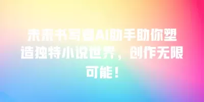 未来书写者AI助手助你塑造独特小说世界，创作无限可能！