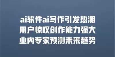 ai软件ai写作引发热潮 用户惊叹创作能力强大 业内专家预测未来趋势
