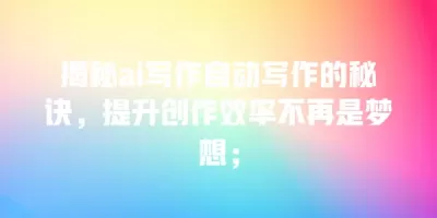 揭秘ai写作自动写作的秘诀，提升创作效率不再是梦想；