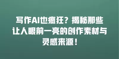 写作AI也疯狂？揭秘那些让人眼前一亮的创作素材与灵感来源！