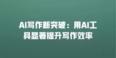 AI写作新突破：用AI工具显著提升写作效率