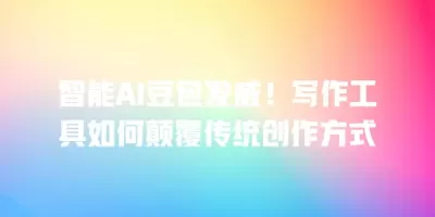 智能AI豆包发威！写作工具如何颠覆传统创作方式