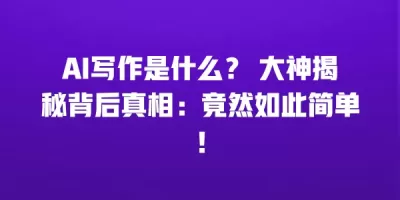 AI写作是什么？ 大神揭秘背后真相：竟然如此简单！