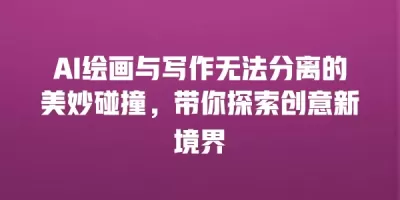 AI绘画与写作无法分离的美妙碰撞，带你探索创意新境界
