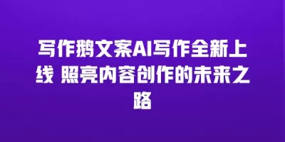 写作鹅文案AI写作全新上线 照亮内容创作的未来之路