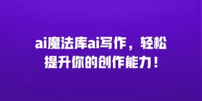 ai魔法库ai写作，轻松提升你的创作能力！