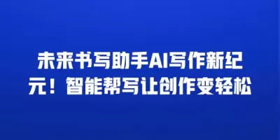 未来书写助手AI写作新纪元！智能帮写让创作变轻松