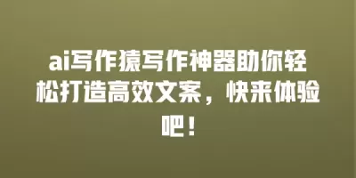 ai写作猿写作神器助你轻松打造高效文案，快来体验吧！