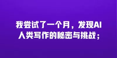 我尝试了一个月，发现AI人类写作的秘密与挑战；