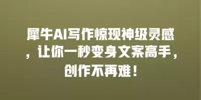 犀牛AI写作惊现神级灵感，让你一秒变身文案高手，创作不再难！