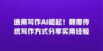 通用写作AI崛起！颠覆传统写作方式分享实用经验