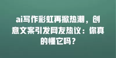 ai写作彩虹再掀热潮，创意文案引发网友热议：你真的懂它吗？