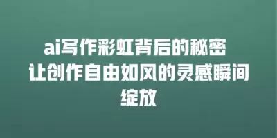 ai写作彩虹背后的秘密 让创作自由如风的灵感瞬间绽放