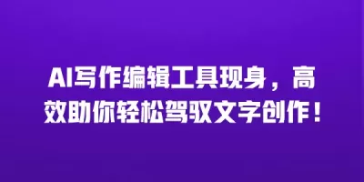 AI写作编辑工具现身，高效助你轻松驾驭文字创作！