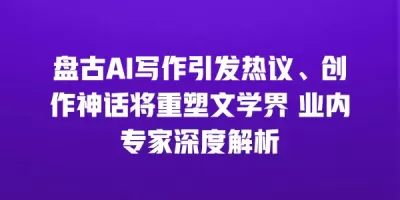 盘古AI写作引发热议、创作神话将重塑文学界 业内专家深度解析