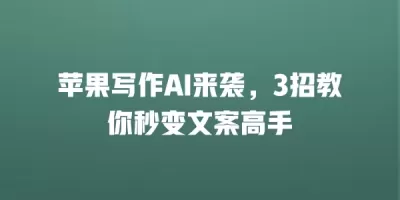 苹果写作AI来袭，3招教你秒变文案高手