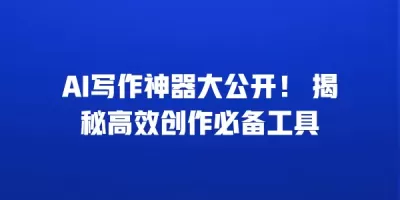 AI写作神器大公开！ 揭秘高效创作必备工具