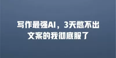写作最强AI，3天憋不出文案的我彻底服了