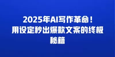 2025年AI写作革命！用设定秒出爆款文案的终极秘籍