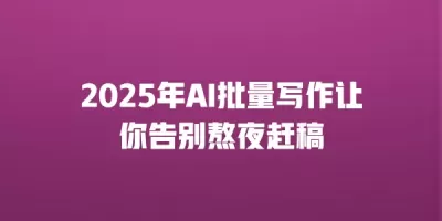 2025年AI批量写作让你告别熬夜赶稿