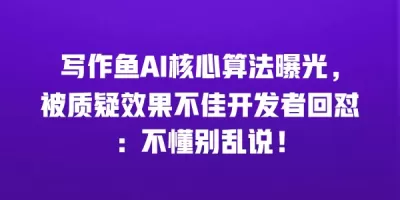 写作鱼AI核心算法曝光，被质疑效果不佳开发者回怼：不懂别乱说！